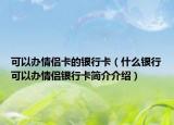 可以办情侣卡的银行卡（什么银行可以办情侣银行卡简介介绍）