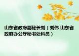 山东省政府副秘长刘（刘伟 山东省政府办公厅秘书处科员）