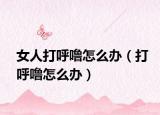 女人打呼噜怎么办（打呼噜怎么办）