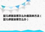 婴儿感冒鼻塞怎么办最简单方法（婴儿感冒鼻塞怎么办）