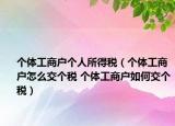 个体工商户个人所得税（个体工商户怎么交个税 个体工商户如何交个税）