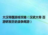 大汉帝国游戏攻略（汉武大帝 百游研发历史战争网游）