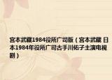 宫本武藏1984役所广司版（宫本武藏 日本1984年役所广司古手川佑子主演电视剧）