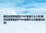 通话设置里面的DTMF音是什么介绍(通话设置里面的DTMF音是什么详细情况如何)