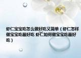 虾仁宝宝吃怎么做好吃又简单（虾仁怎样做宝宝吃最好吃 虾仁如何做宝宝吃最好吃）