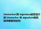biomarker(和 signature的区别介绍 biomarker 和 signature的区别详细情况如何)