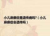 小儿麻痹症是遗传病吗?（小儿麻痹症会遗传吗）