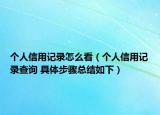 个人信用记录怎么看（个人信用记录查询 具体步骤总结如下）