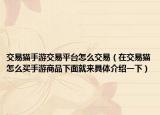 交易猫手游交易平台怎么交易（在交易猫怎么买手游商品下面就来具体介绍一下）