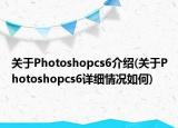 关于Photoshopcs6介绍(关于Photoshopcs6详细情况如何)