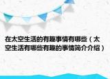 在太空生活的有趣事情有哪些（太空生活有哪些有趣的事情简介介绍）