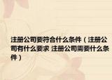 注册公司要符合什么条件（注册公司有什么要求 注册公司需要什么条件）