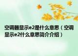 空调器显示e2是什么意思（空调显示e2什么意思简介介绍）