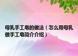 母乳手工皂的做法（怎么用母乳做手工皂简介介绍）