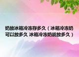 奶放冰箱冷冻存多久（冰箱冷冻奶可以放多久 冰箱冷冻奶能放多久）