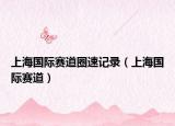 上海国际赛道圈速记录（上海国际赛道）