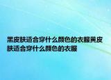 黑皮肤适合穿什么颜色的衣服黄皮肤适合穿什么颜色的衣服