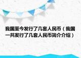 我国至今发行了几套人民币（我国一共发行了几套人民币简介介绍）