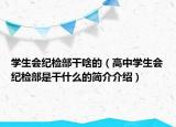 学生会纪检部干啥的（高中学生会纪检部是干什么的简介介绍）