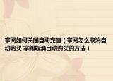 掌阅如何关闭自动充值（掌阅怎么取消自动购买 掌阅取消自动购买的方法）