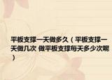 平板支撑一天做多久（平板支撑一天做几次 做平板支撑每天多少次呢）