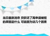 当日最新消息 贷款还了再申请被拒的原因是什么 可能因为这几个因素