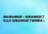 待处理出纳短款（如果出纳短款了怎么办 如果出纳短款了如何解决）