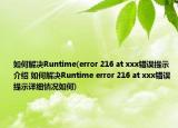 如何解决Runtime(error 216 at xxx错误提示介绍 如何解决Runtime error 216 at xxx错误提示详细情况如何)