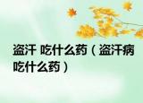 盗汗 吃什么药（盗汗病吃什么药）