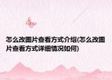 怎么改图片查看方式介绍(怎么改图片查看方式详细情况如何)