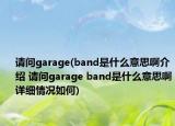 请问garage(band是什么意思啊介绍 请问garage band是什么意思啊详细情况如何)