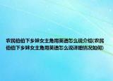 农民伯伯下乡妹女主角用英语怎么说介绍(农民伯伯下乡妹女主角用英语怎么说详细情况如何)