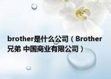 brother是什么公司（Brother 兄弟 中国商业有限公司）