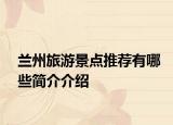 兰州旅游景点推荐有哪些简介介绍