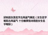 好听的女孩名字古风霸气网名（女生名字昵称古风霸气 十分唯美有诗意的女生名字昵称）