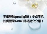 手机登陆gmail邮箱（安卓手机如何登录Gmail邮箱简介介绍）