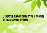 小满吃什么传统食物 节气（气候更新 小满该如何吃食物）