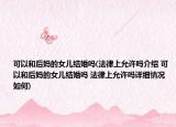 可以和后妈的女儿结婚吗(法律上允许吗介绍 可以和后妈的女儿结婚吗 法律上允许吗详细情况如何)