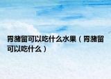 胃潴留可以吃什么水果（胃潴留可以吃什么）