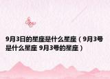 9月3日的星座是什么星座（9月3号是什么星座 9月3号的星座）