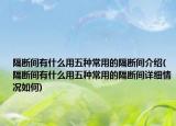 隔断间有什么用五种常用的隔断间介绍(隔断间有什么用五种常用的隔断间详细情况如何)