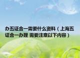办五证合一需要什么资料（上海五证合一办理 需要注意以下内容）