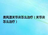 类风湿关节炎怎么治疗（关节炎怎么治疗）