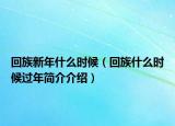 回族新年什么时候（回族什么时候过年简介介绍）