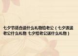 七夕节适合送什么礼物给老公（七夕该送老公什么礼物 七夕给老公送什么礼物）