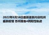 2022年8月16日最新更新内容杭州最新疫情 苏州报告4例阳性轨迹