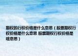 期权的行权价格是什么意思（股票期权行权价格是什么意思 股票期权行权价格是啥意思）