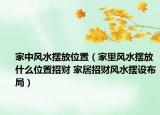 家中风水摆放位置（家里风水摆放什么位置招财 家居招财风水摆设布局）