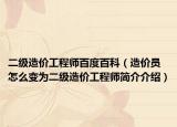 二级造价工程师百度百科（造价员怎么变为二级造价工程师简介介绍）