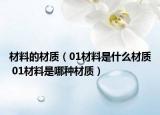 材料的材质（01材料是什么材质 01材料是哪种材质）